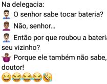 O senhor sabe tocar bateria?. Índivíduo é detido e chegando na delegacia o delegado pergunta....
