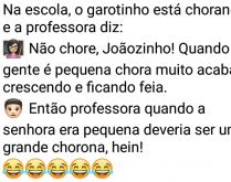 Não chore, Joãozinho!. Na escola, Joãozinho está chorando e a professora diz pra ele....