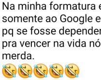Na minha formatura eu irei agr.... Na minha formatura eu irei agradecer somente ao Google e ao Youtube....