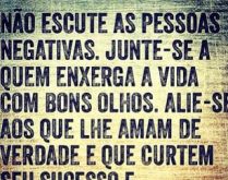 Não escute as pessoas negativas. Junte-se a quem enxerga a vida com bons olhos..
