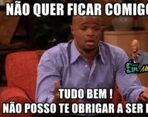 Não quer ficar comigo?. Nâo quer ficar comigo? Tudo bem! Nâo posso te obrigar a ser feliz! kkkkkkkkk.