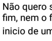 Não quero ser na tua vida o i.... Nem o fim de um começa, mas o início de um começo sem fim.