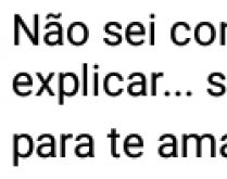 Não sei como dizer. Não sei como explicar, só sei que te amo....