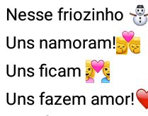 Nesse friozinho.... Uns namoram, uns ficam, uns fazem amor....