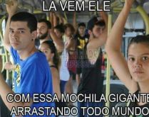 Lá vem ele.... ...com aquela mochila enorme espremendo todo mundo..