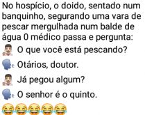 O doido tirado. Num hospício, o doido, sentado num banquinho, segurando uma vara de pescar....