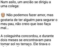 Velhinho esperto no asilo. Num asilo um ancião se dirigiu a uma colega e pediu: Nós não podemos fazer amor, mas gostaria....