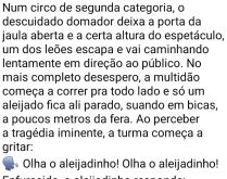 Deixa o leão escolher!. Num circo de segunda categoria, o descuidado domador deixa a porta da jaula aberta....
