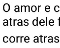 Não adianta correr do amor. O amor é como a sombra... se corres atrás dele....