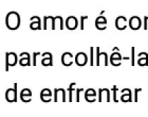 O amor é como uma rosa. O amor é como uma rosa, mas para colhê-la....
