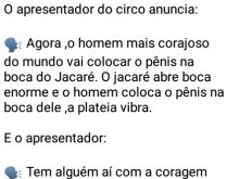 O homem mais corajoso do mundo. Um homem coloca o pênis na boca de um jacaré, o apresentador do circo pergunta se alguém tem coragem de fazer o mesmo, quando um tricolor levanta e se manifesta... confira kkkk.
