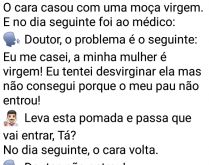 Passa essa pomada que resolve. O cara casou com uma moça virgem. E no dia seguinte foi ao médico....