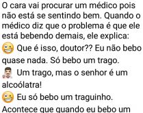 Só bebo um trago. Um homem alcoólatra vai se consultar com o médico e diz que só bebe um trago....