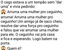 Você já fez 69?. O cego estava um tempão sem dar uma... e vivia pedindo:
Arruma uma mulher pro ceguinho....