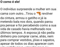 O corno é ele. O marido pega sua mulher em flagrante com outro e começou a pensar, já que ele paga todas as despesas da casa....