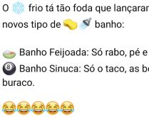 Lançaram dois novos tipos de .... O frio tá tão foda que lançaram dois novos tipos de banho: Banho Feijoada e Banho Sinuca, confira..