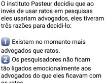 Usando advogados em pesquisas. O instituto Pasteur decidiu que ao invés de usar ratos em pesquisas eles usariam advogados....