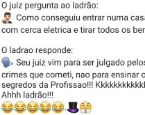 Ladrão esperto. Após cometer um roubo e ser pego, juiz pergunta como ladrão conseguiu entrar numa casa com cerca eletrica, para resposta hilária do ladrão....
