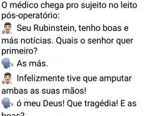 Seus Rubinstein, tenho boas e .... O médico chego pro sujeito no leito do pós-operatório e diz que tem boa e más notícias, confira..
