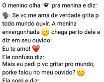 O menino olha pra menina e diz.... ...se vc me ama de verdade grita pra todo mundo ouvir....