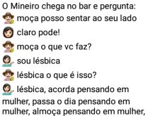 O mineiro e a lésbica. Um mineirinho entra num bar e chega numa mulher e pergunta se pode sentar perto dela e a conversa entre os dois começa... kkkkk.