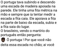 Português medindo escada. O portuga tava subindo e descendo uma escada de madeira apoiada na parede....