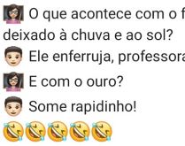 Ouro deixado a chuva e ao sol. A professora pergunta para Joãozinho o que acontece se deixar ouro a chuva e ao sol e a resposta do menino a surpreende..