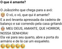 O que é amante?. Joãozinho pergunta para a sua avó o que significa amante, ela levanta rapidamente da cadeira....