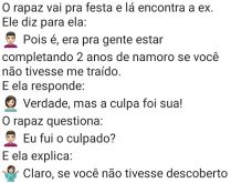 Mas a culpa foi sua. O rapaz havia sido traído, descobriu e terminou o relacionamento, depois reencontra a ex....