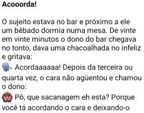 Acooorda. O sujeito estava no bar e próximo a ele um bêbado dormia numa mesa....