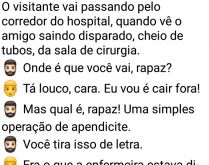 Uma simples operação de apen.... O visitante vai passando pelo corredor do hospital, quando vê o amigo saindo disparado, cheio de tubos, da sala de cirurgia....