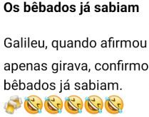 Os bêbados já sabiam. O que Galileu descobriu os bêbados já sabiam muito tempo antes....