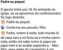 Padre eu pequei. Tava lá, no confessionário, o garotão confessando ao padre que ele pecou....