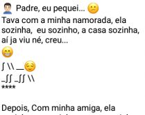 Padre, eu pequei. 🙍🏻‍♂ Padre, eu pequei... 😕
Tava com a minha namorada, ela sozinha,  eu sozinho.