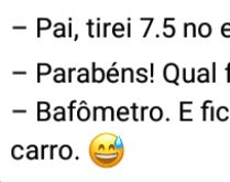 Pai, tirei 7 e meio no exame. Filhão fala pro pai que tirou nota alta no exame... mas pra surpresa do pai....