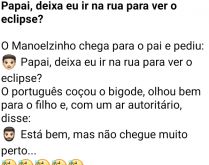 Papai, deixa eu ir na rua para.... O Manoelzinho chega no pai e pede para ir até a rua ver o eclipse....