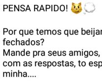 Pensa rápido!. Sabe por quê temos que beijar de olhos fechados?.