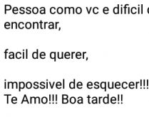 Pessoa como você é difícil .... ...fácil de querer, impossível de esquecer!.