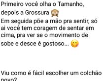 Escolhendo um colchão. Primeiro você olha o tamanho, depois a grossura... tá pensando bobeira né...? kkkk.