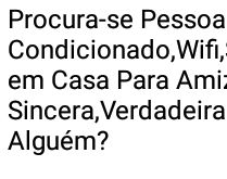 Procura-se pessoas para amizad.... Com algumas exigências....
