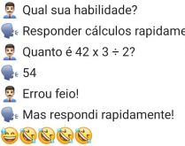 Respondendo cálculos rapidamente. Na entrevista de emprego o recrutador pergunta para o candidato qual é a habilidade dele, veja... kkkkk.