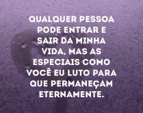 Qualquer pessoa pode entrar e .... Qualquer pessoa pode entrar e sair da minha vida, mas as especiais como você eu luto para que permaneçam..