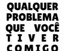 Qualquer problema que você ti.... Qualquer problema que você tiver comigo é seu..