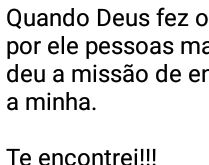 Quando Deus fez o mundo. Espalhou por ele pessoas maravilhosas e nos deu a missão....