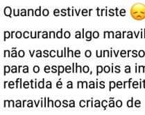 Quando estiver triste.... ...procurando algo maravilhoso não vasculhe o universo....