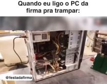 Quando eu ligo o PC da firma p.... Parece que o computador vai decolar! kkkkk.