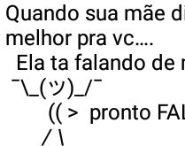 O melhor pra você sou eu. Quando sua mãe diz que quer o melhor pra vc, ela está falando de mim.