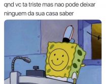 Quando você está triste. E não pode deixar ninguém da sua casa saber..