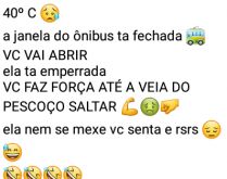 40 graus na janela do ônibus. Imagina a situação: 40 graus e a janela do ônibus tá fechada....