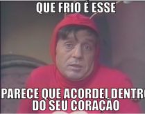 Que frio é esse. Parece que acordei dentro do seu coração.